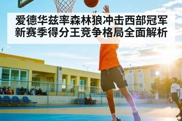 爱德华兹率森林狼冲击西部冠军 新赛季得分王竞争格局全面解析