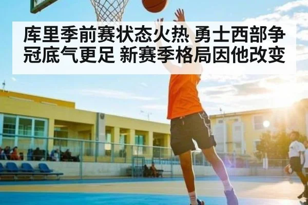 库里季前赛状态火热 勇士西部争冠底气更足 新赛季格局因他改变